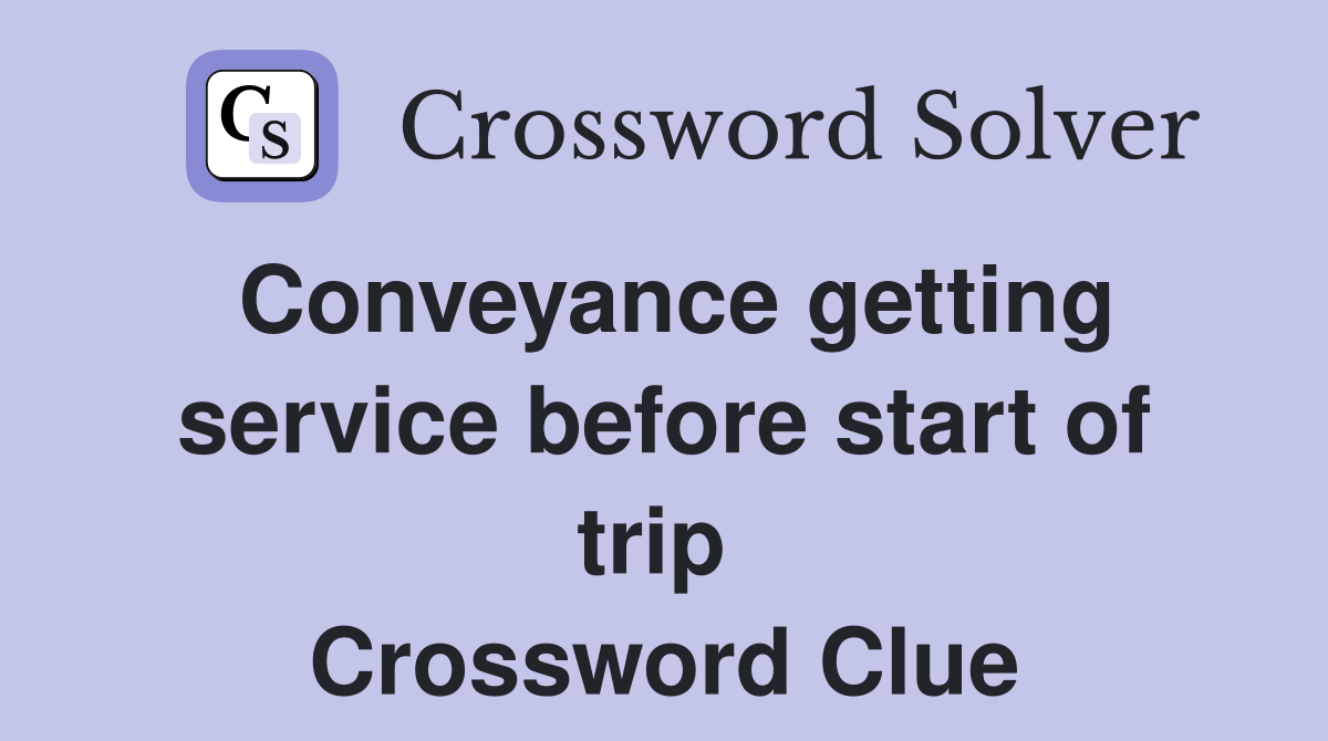 Conveyance getting service before start of trip  Crossword Clue