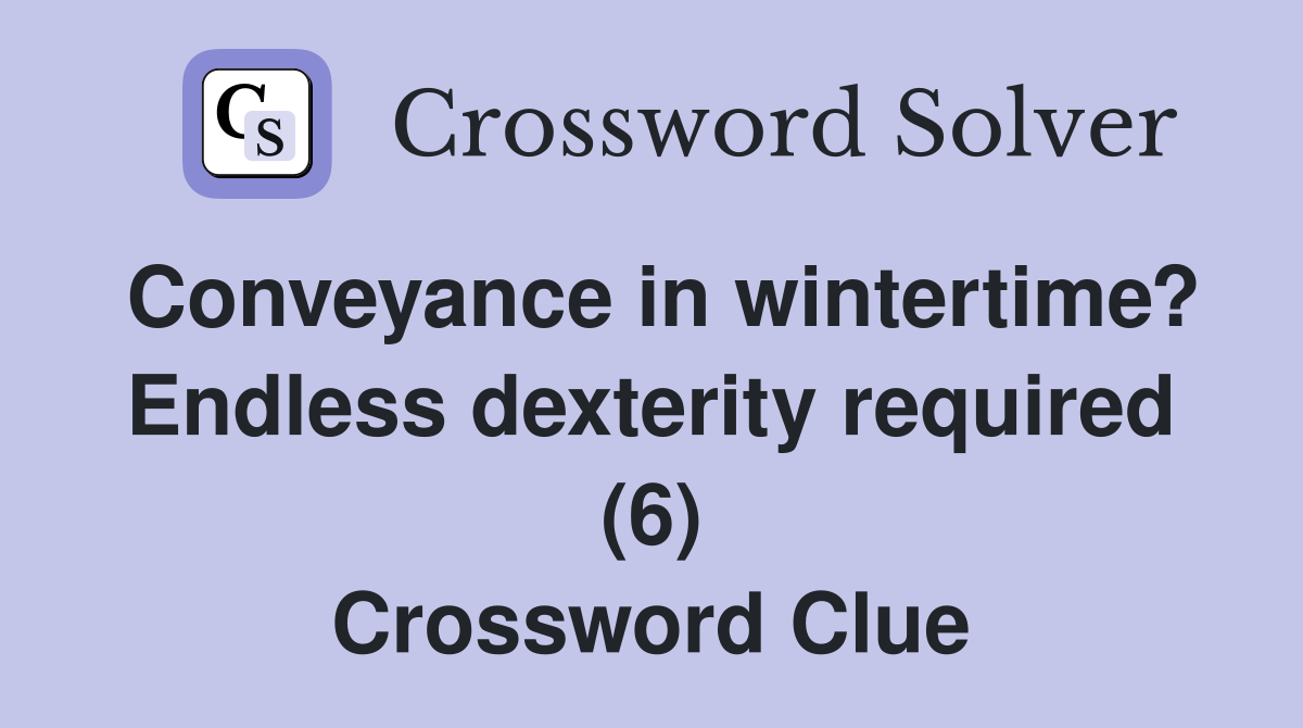 Conveyance in wintertime? Endless dexterity required (6) Crossword Clue