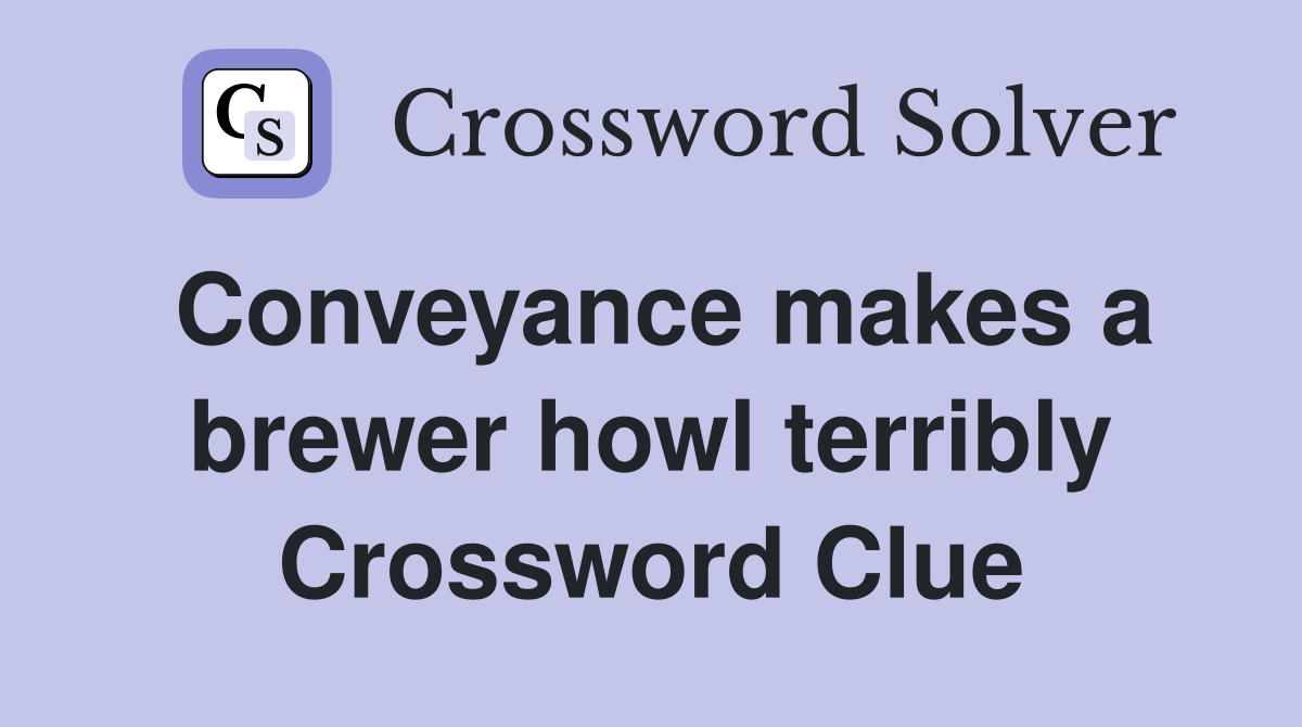 Conveyance makes a brewer howl terribly Crossword Clue
