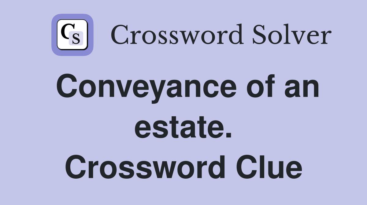 Conveyance of an estate. Crossword Clue