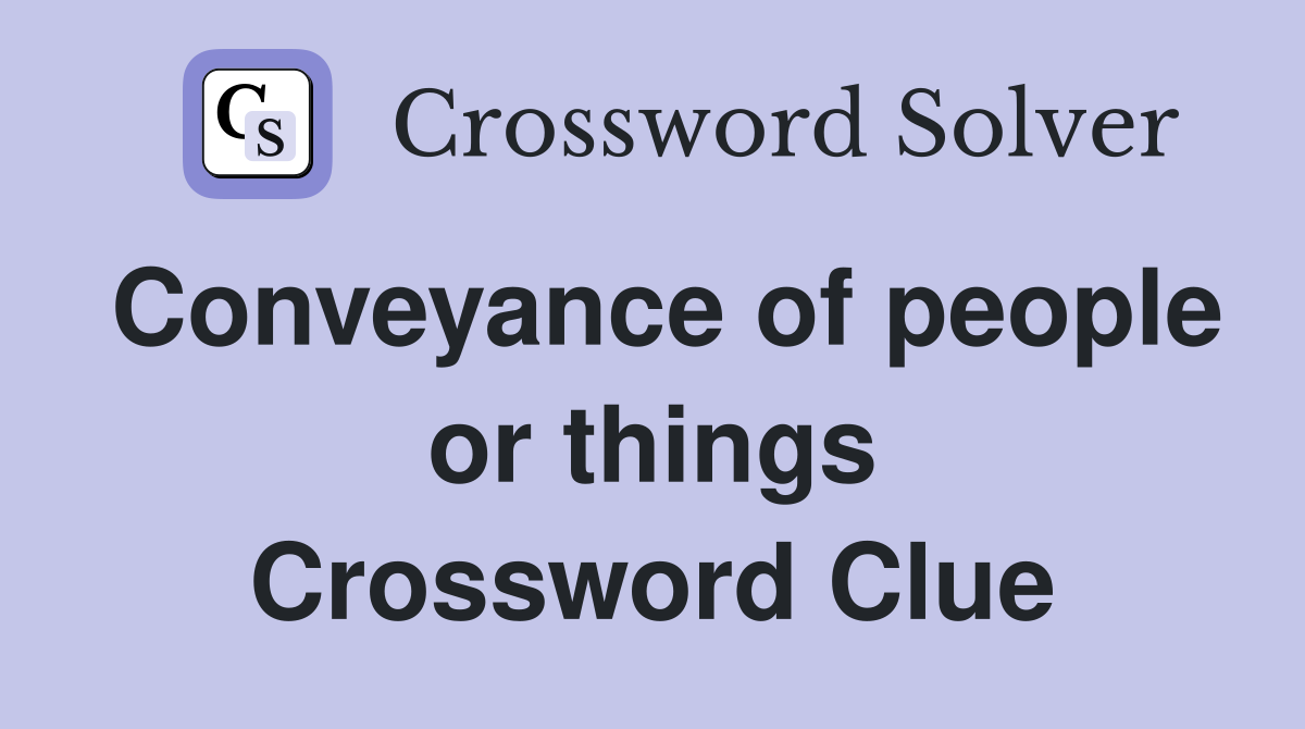 Conveyance of people or things Crossword Clue