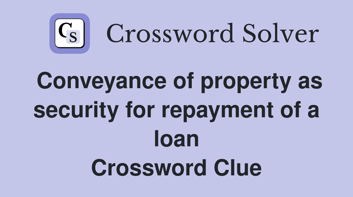 Conveyance of property as security for repayment of a loan Crossword Clue