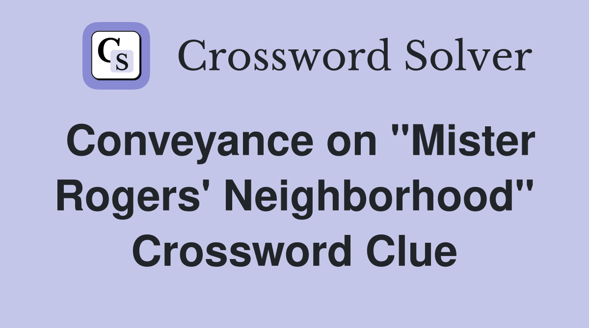 Conveyance on "Mister Rogers' Neighborhood" Crossword Clue