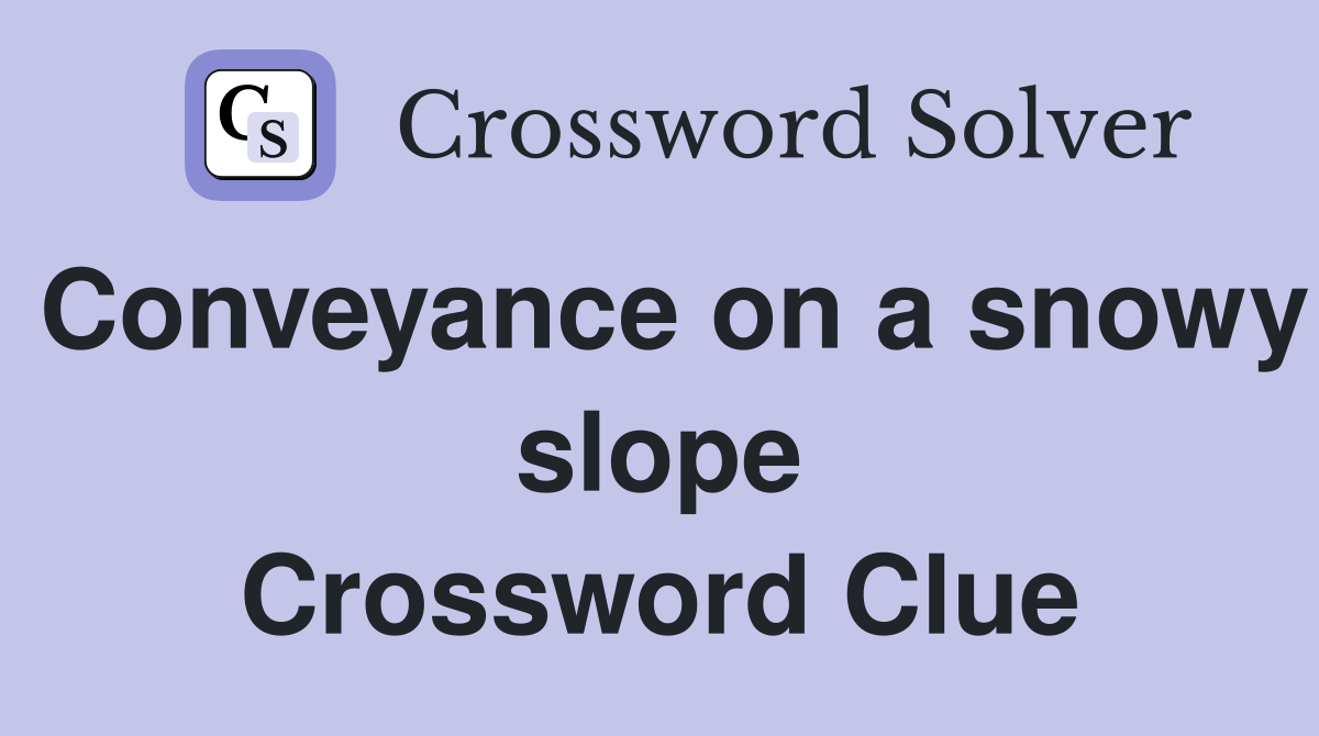 Conveyance on a snowy slope Crossword Clue
