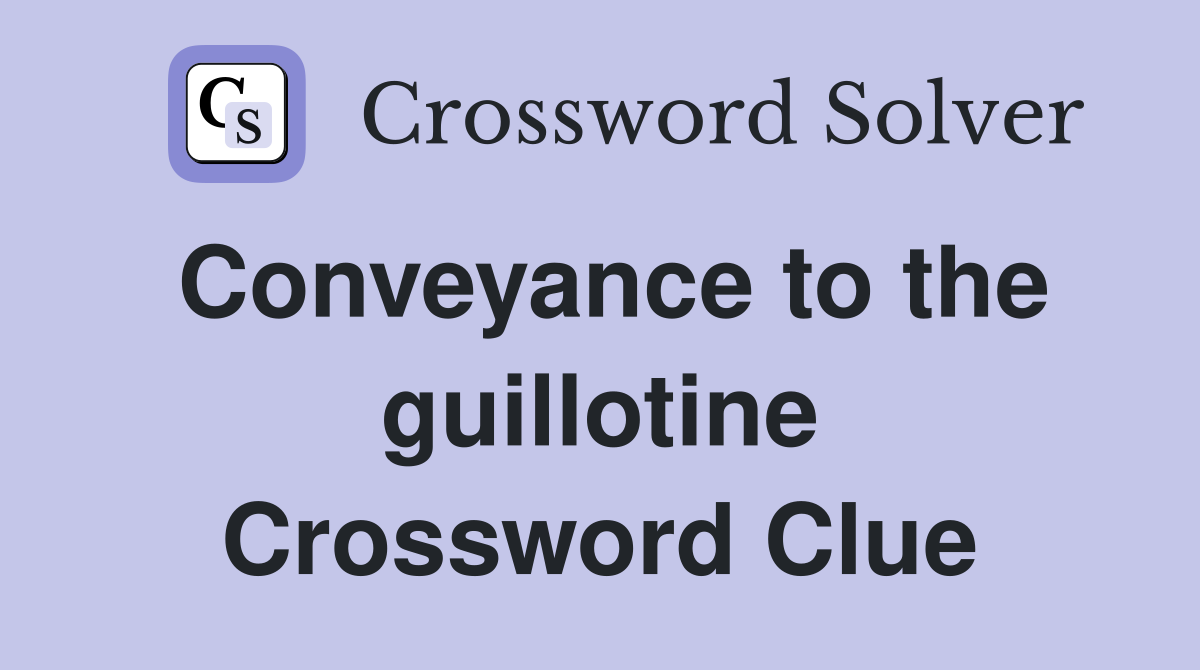 Conveyance to the guillotine Crossword Clue