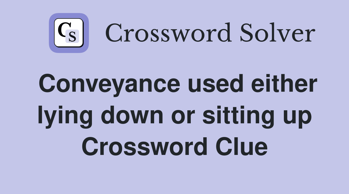 Conveyance used either lying down or sitting up Crossword Clue