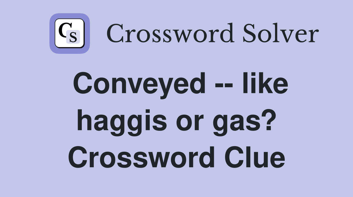 Conveyed -- like haggis or gas? Crossword Clue