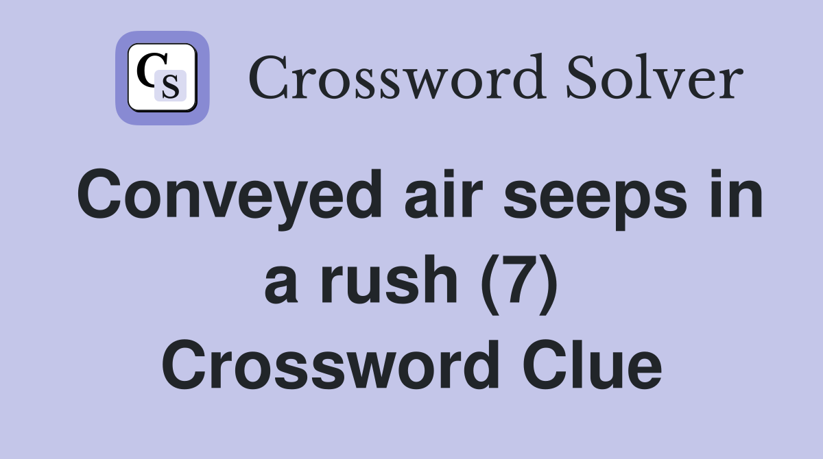 Conveyed air seeps in a rush (7) Crossword Clue