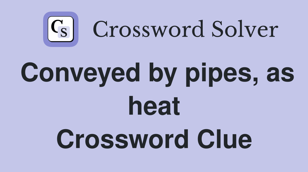 Conveyed by pipes, as heat Crossword Clue