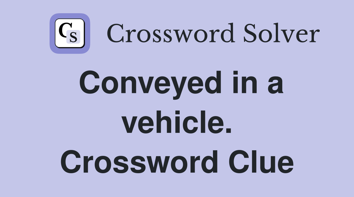 Conveyed in a vehicle. Crossword Clue