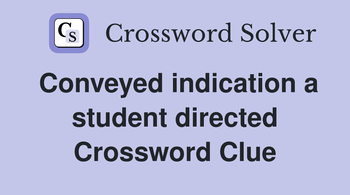 Conveyed indication a student directed Crossword Clue