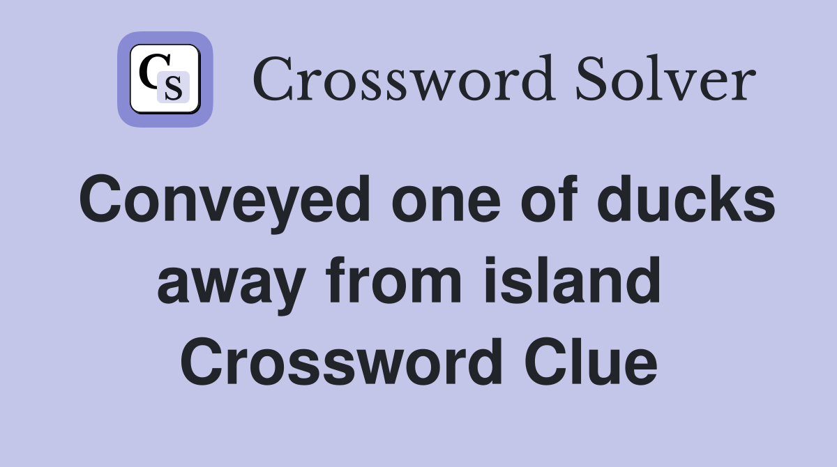 Conveyed one of ducks away from island  Crossword Clue