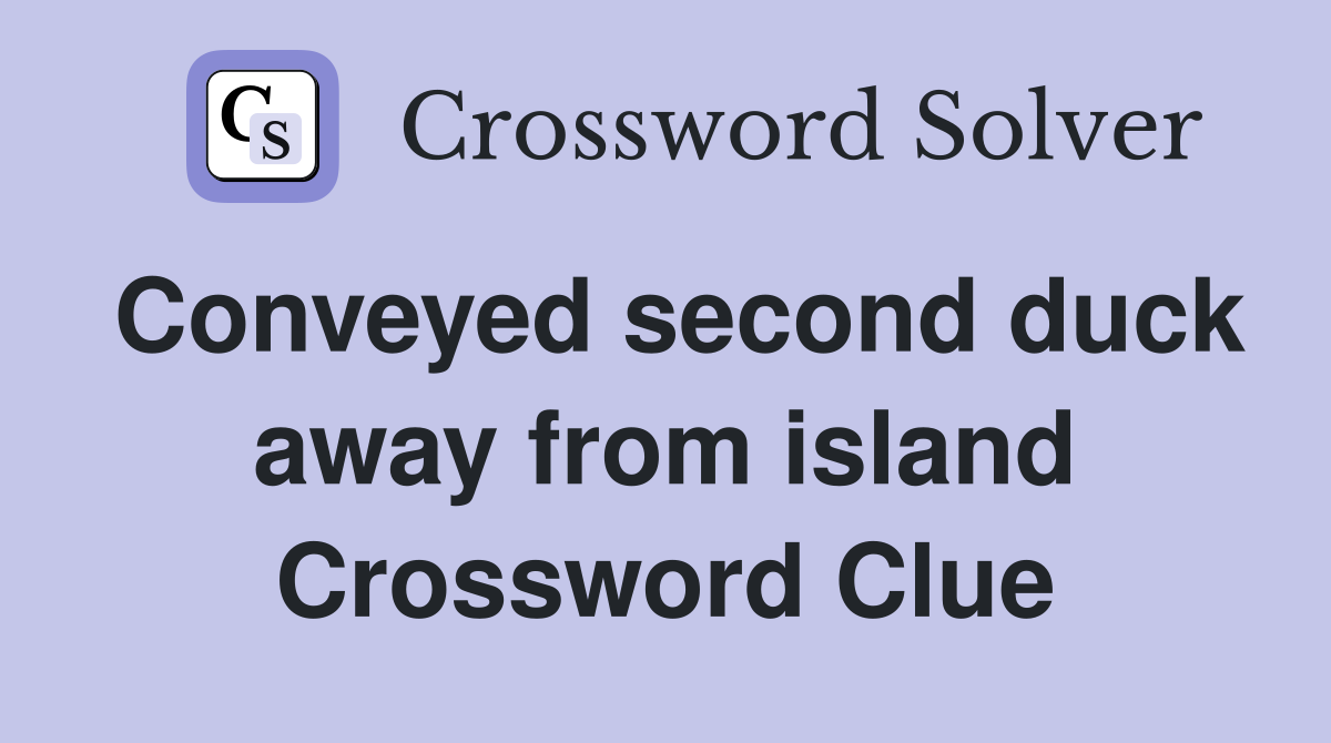 Conveyed second duck away from island Crossword Clue