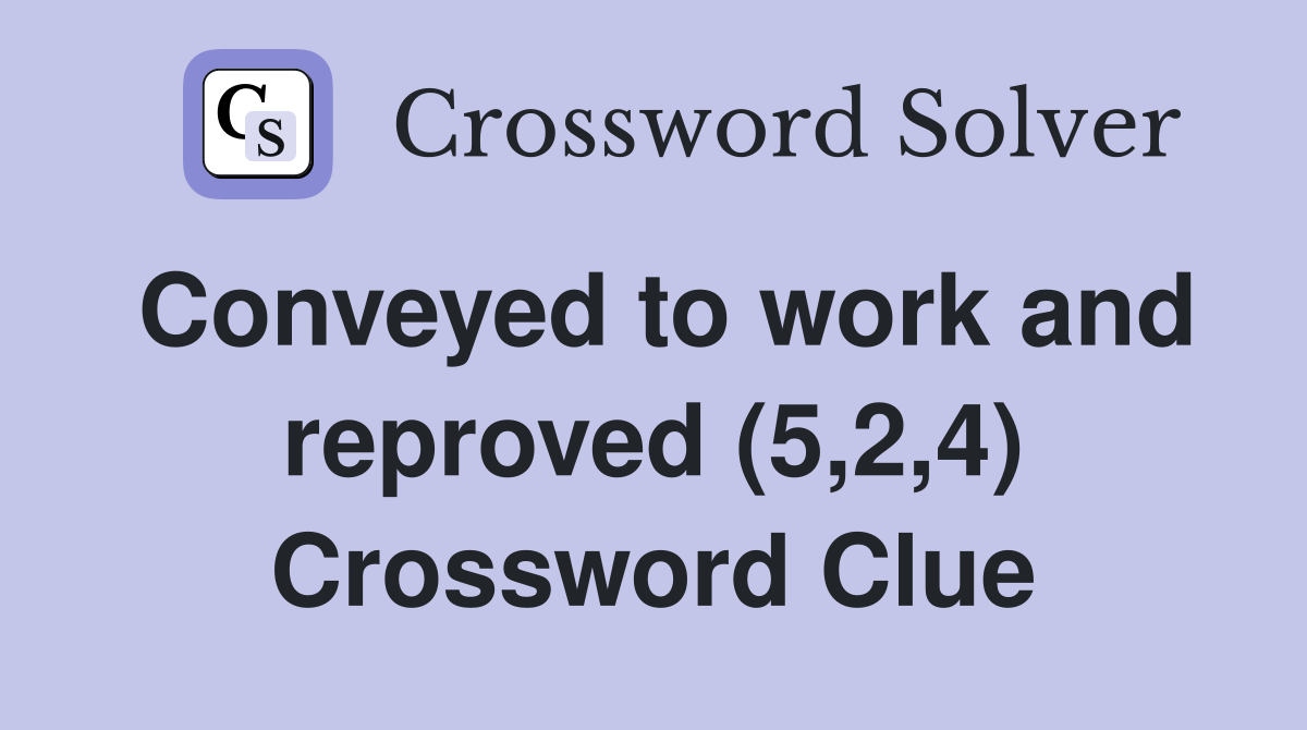 Conveyed to work and reproved (5,2,4) Crossword Clue