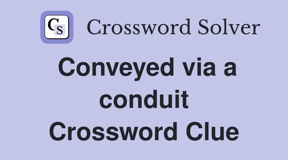 Conveyed via a conduit Crossword Clue