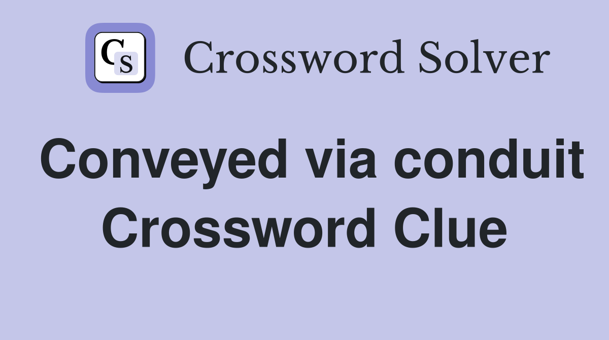 Conveyed via conduit Crossword Clue
