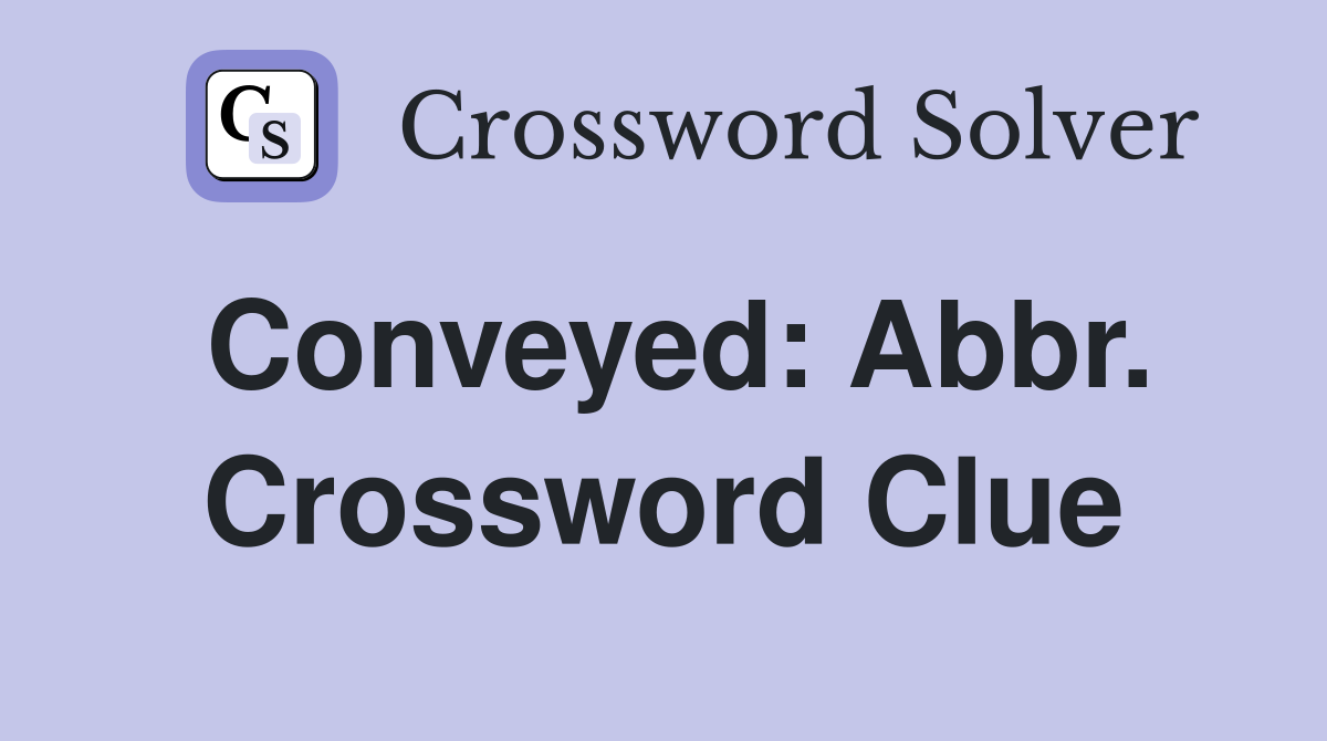 Conveyed: Abbr. Crossword Clue