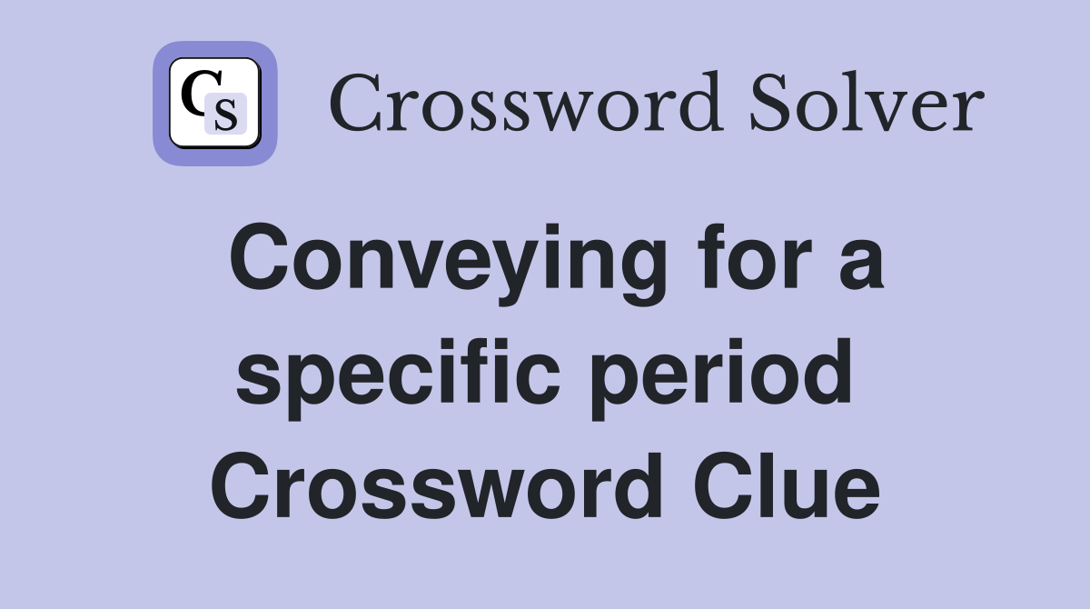 Conveying for a specific period Crossword Clue