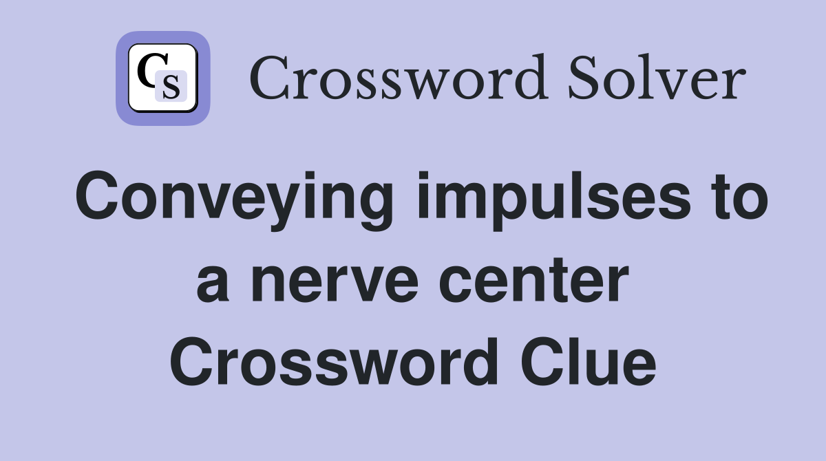 Conveying impulses to a nerve center Crossword Clue