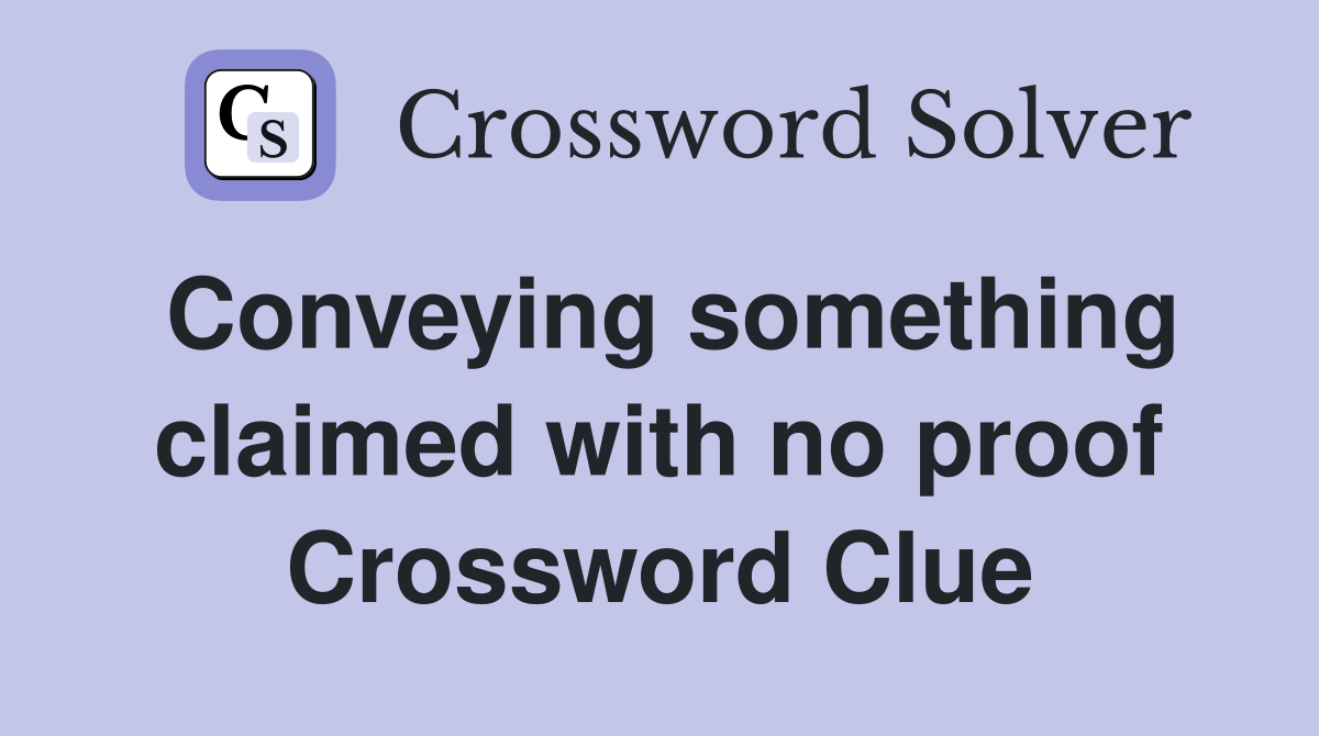Conveying something claimed with no proof Crossword Clue