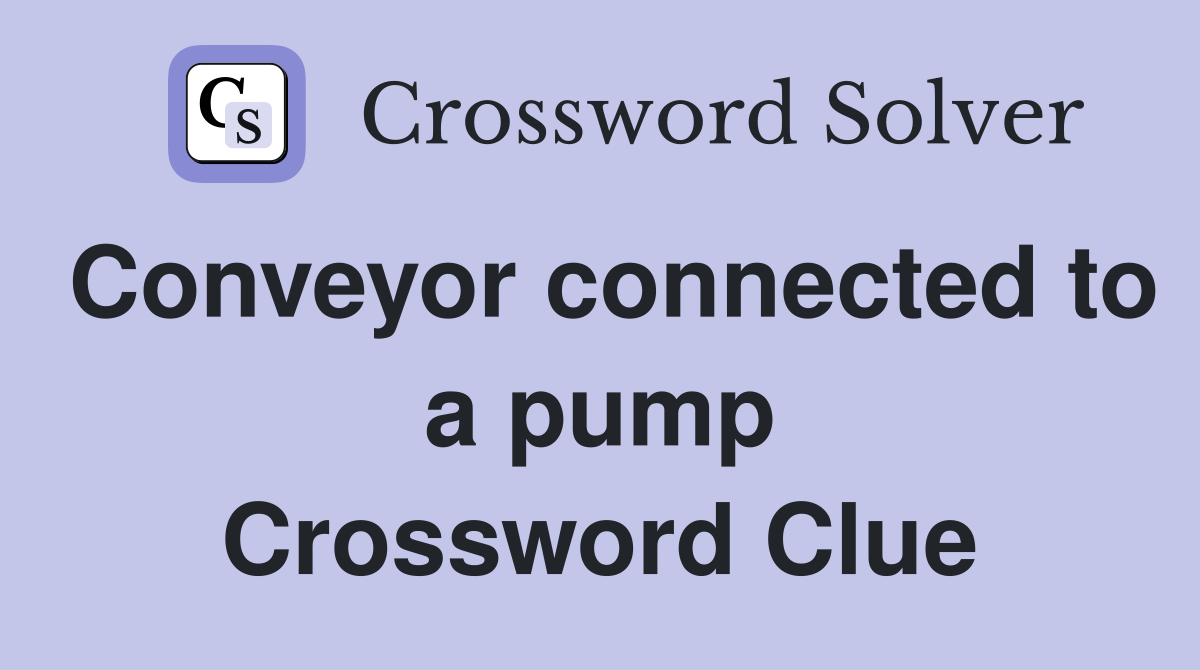 Conveyor connected to a pump Crossword Clue