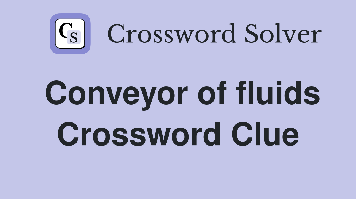 Conveyor of fluids Crossword Clue