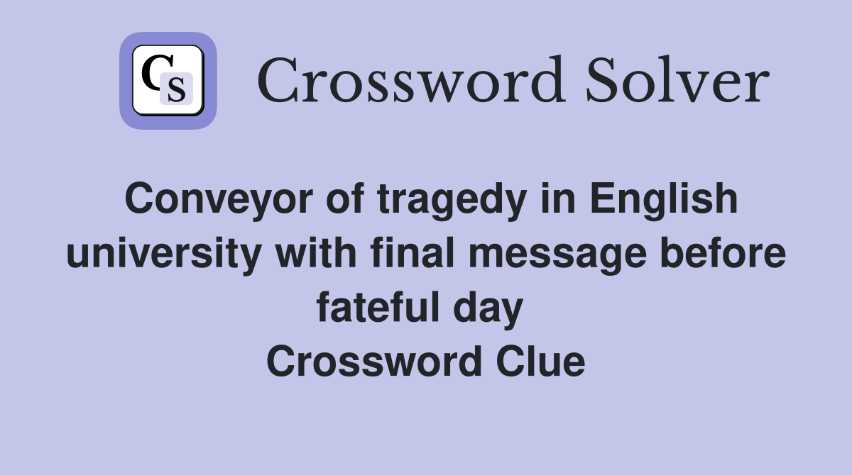 Conveyor of tragedy in English university with final message before fateful day  Crossword Clue