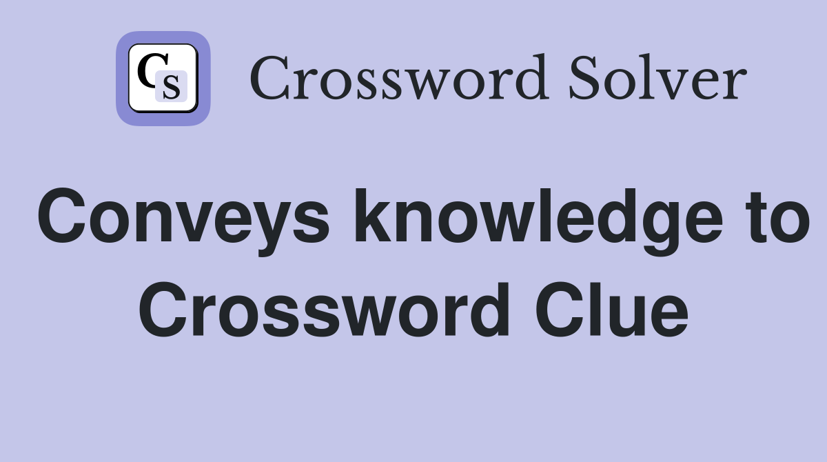 Conveys knowledge to Crossword Clue
