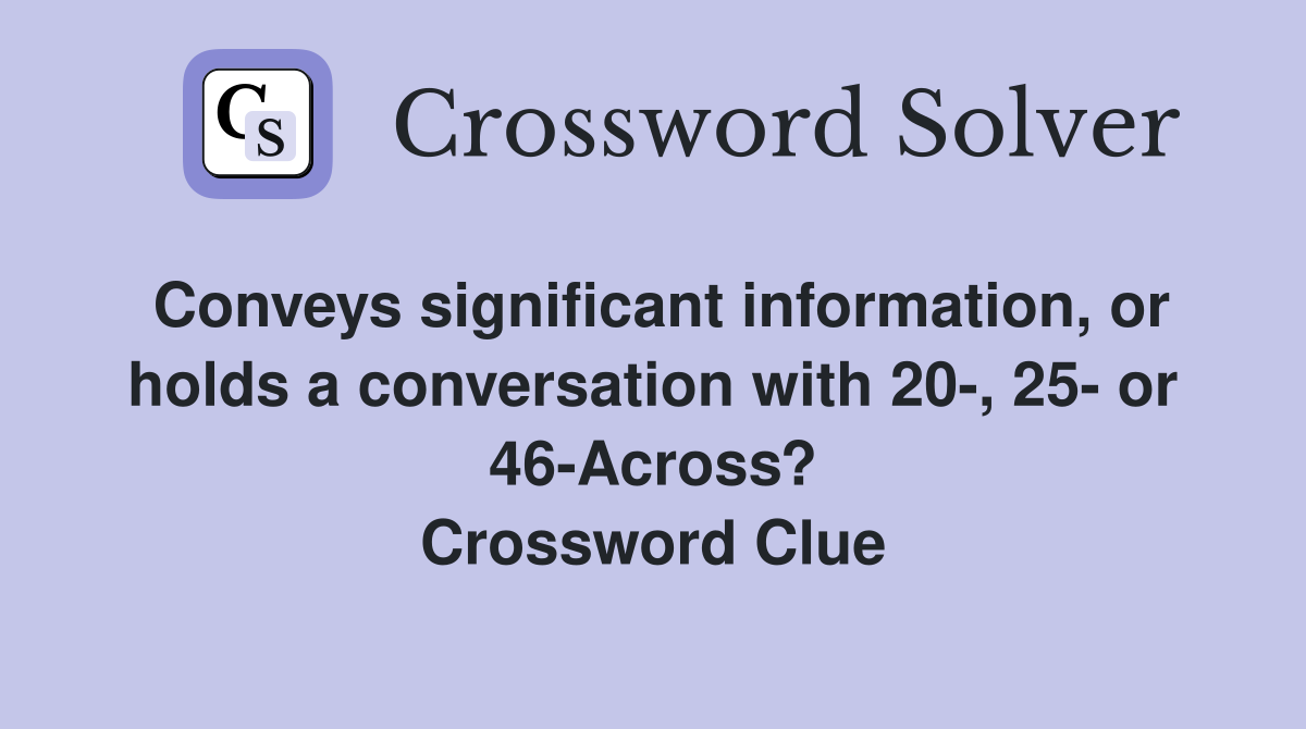 Conveys significant information, or holds a conversation with 20-, 25- or 46-Across? Crossword Clue