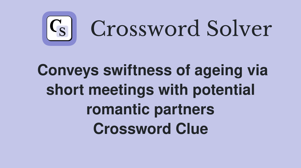 Conveys swiftness of ageing via short meetings with potential romantic partners Crossword Clue