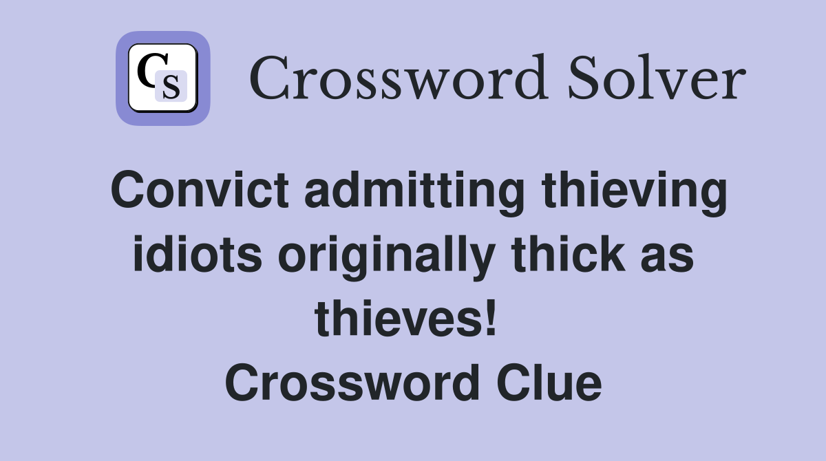 Convict admitting thieving idiots originally thick as thieves!  Crossword Clue