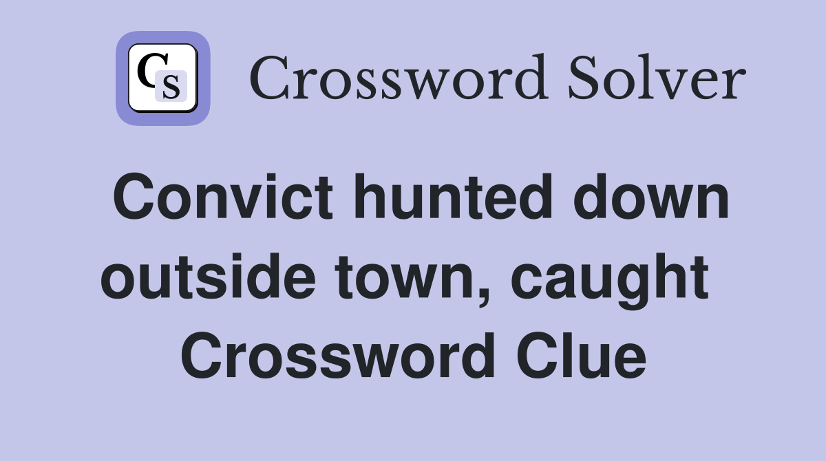 Convict hunted down outside town, caught  Crossword Clue