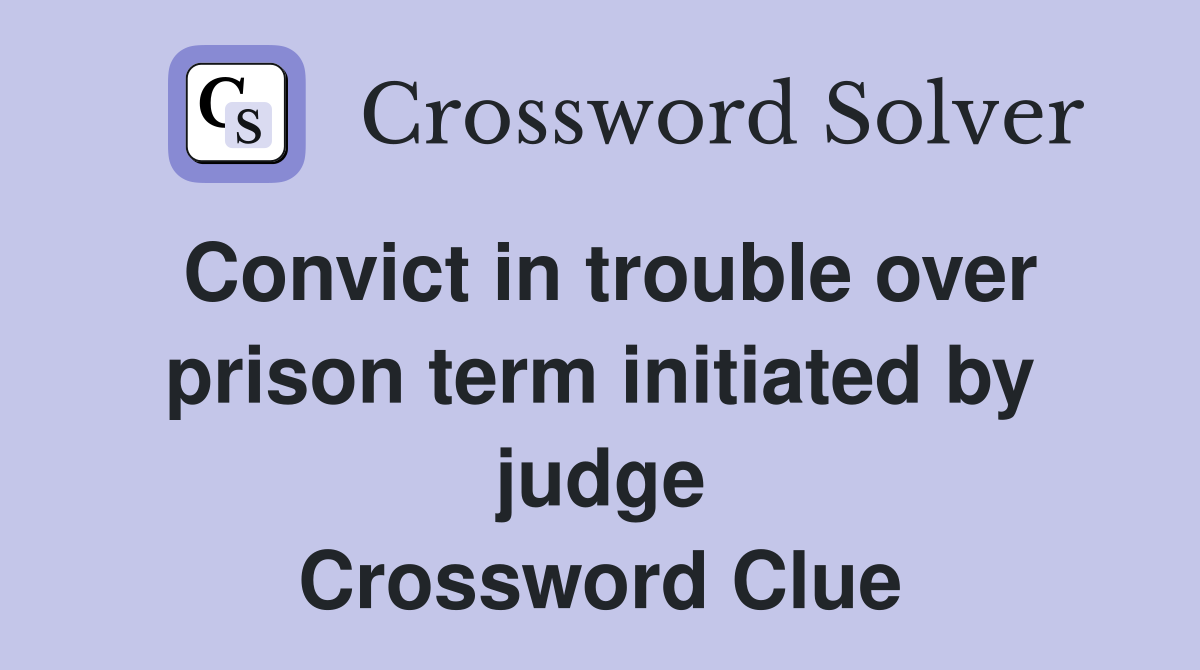 Convict in trouble over prison term initiated by judge Crossword Clue