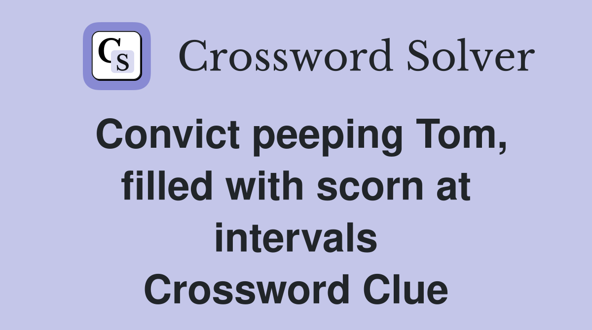Convict peeping Tom, filled with scorn at intervals Crossword Clue