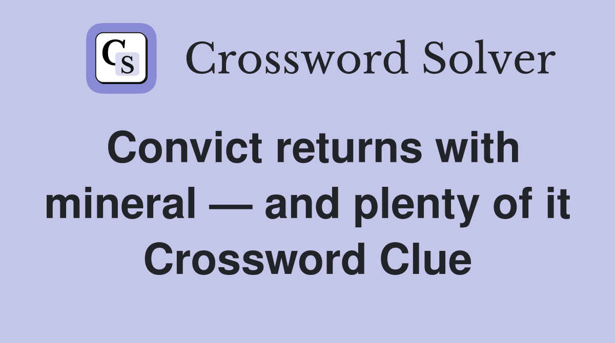 Convict returns with mineral — and plenty of it Crossword Clue
