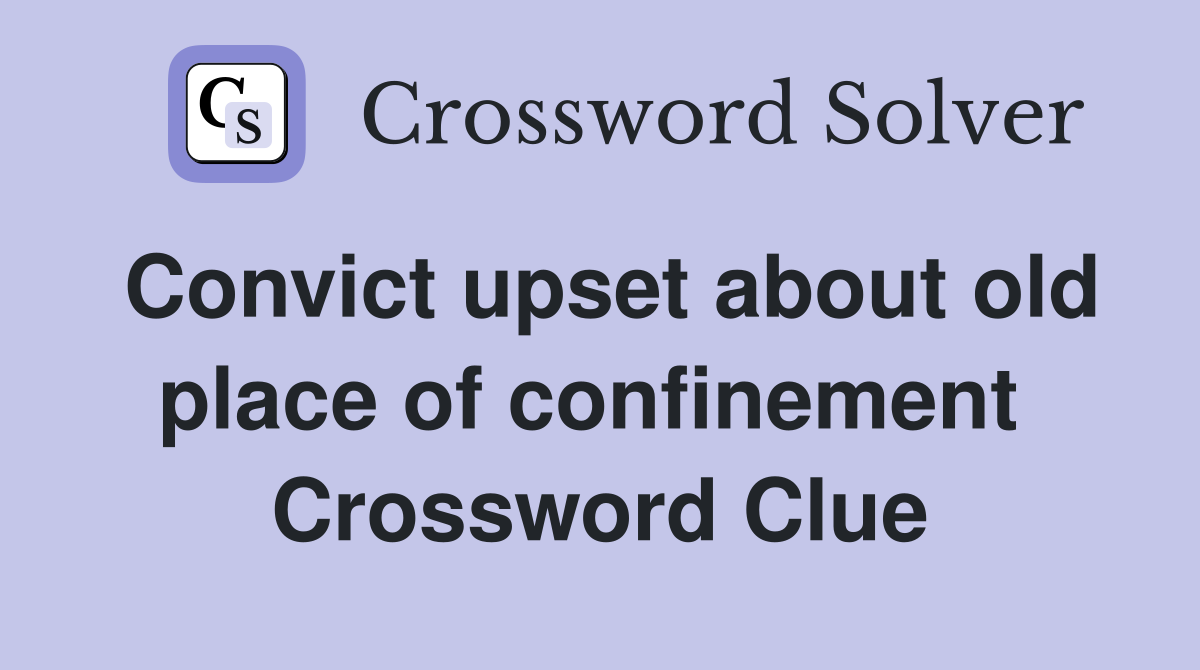 Convict upset about old place of confinement  Crossword Clue