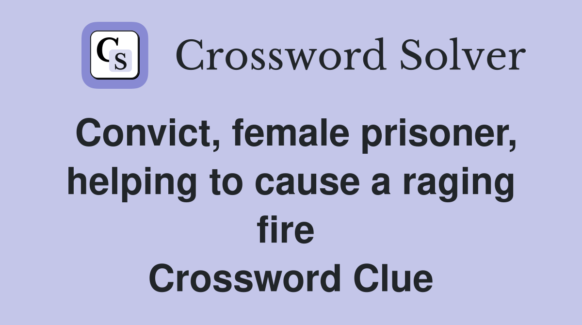 Convict, female prisoner, helping to cause a raging fire  Crossword Clue
