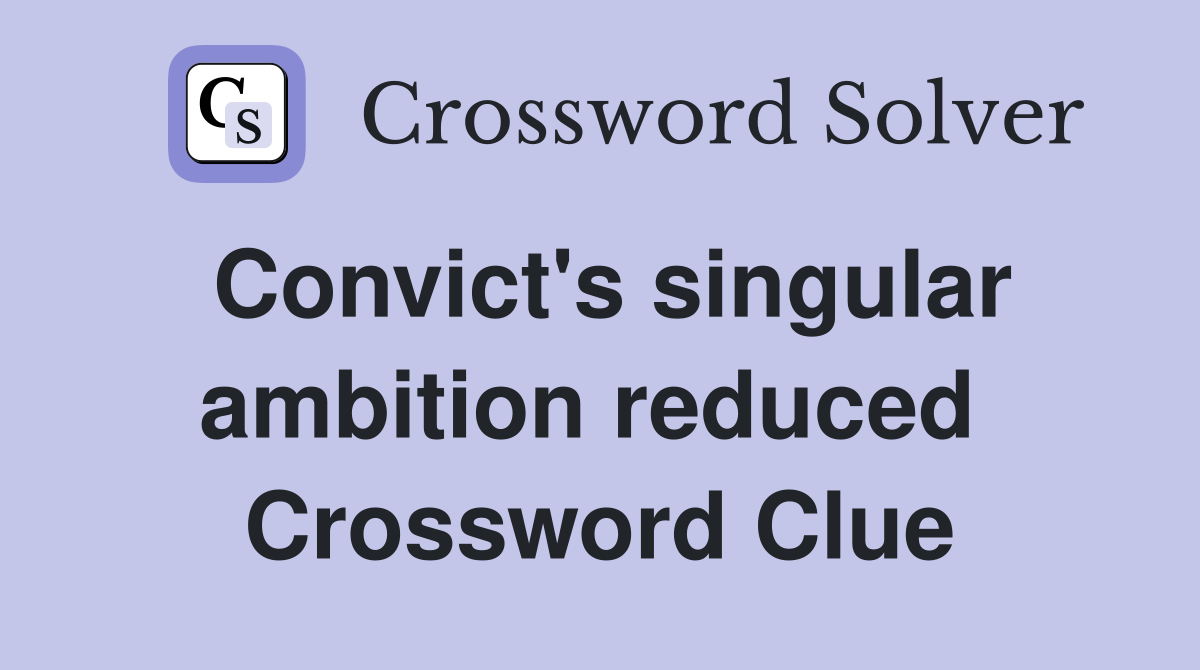 Convict's singular ambition reduced  Crossword Clue