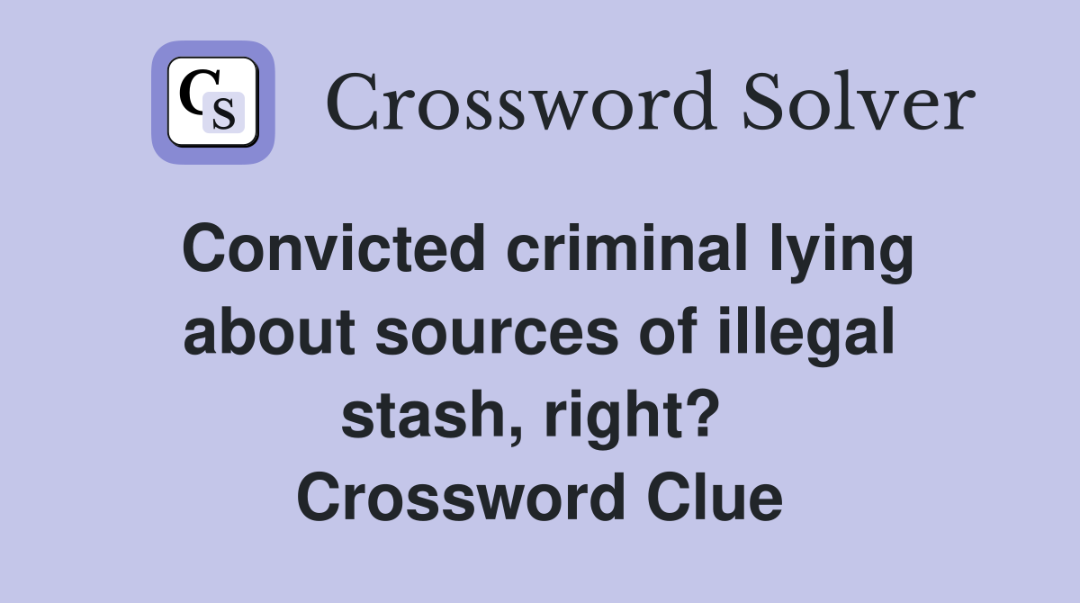 Convicted criminal lying about sources of illegal stash, right?  Crossword Clue