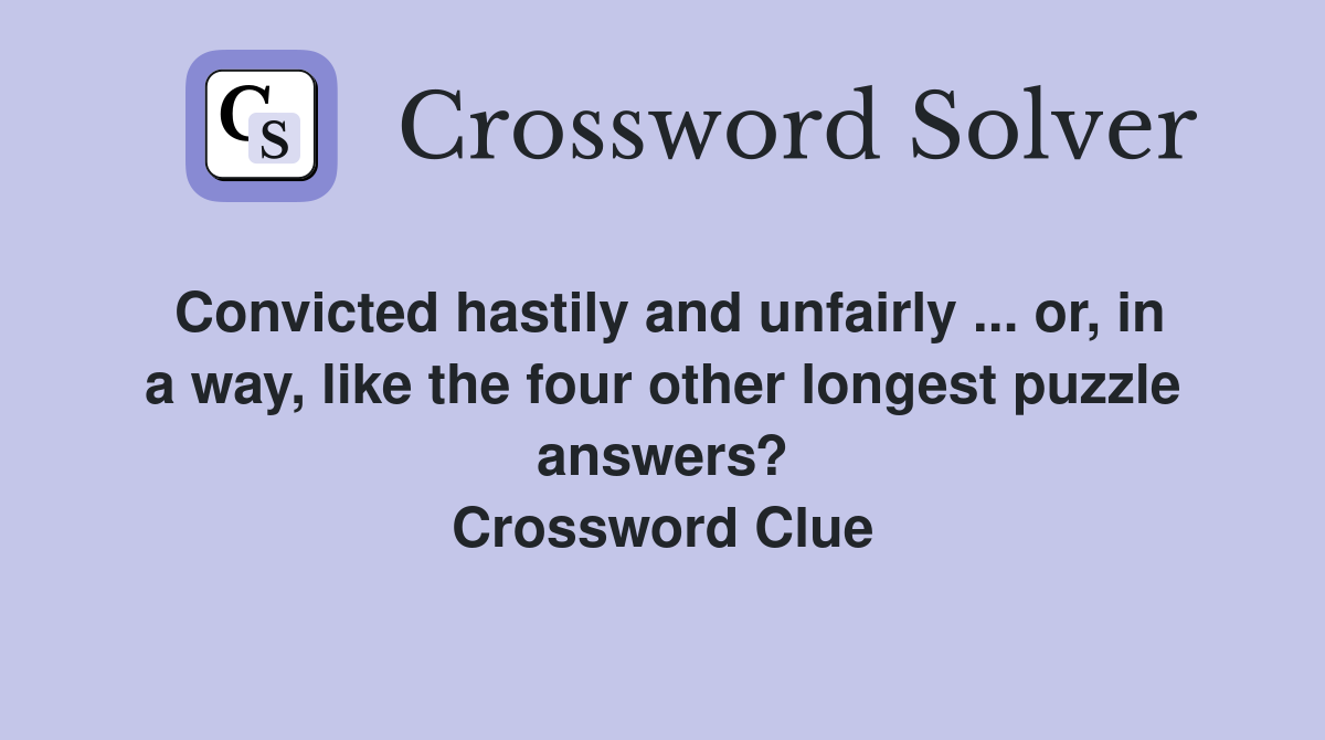 Convicted hastily and unfairly ... or, in a way, like the four other longest puzzle answers? Crossword Clue