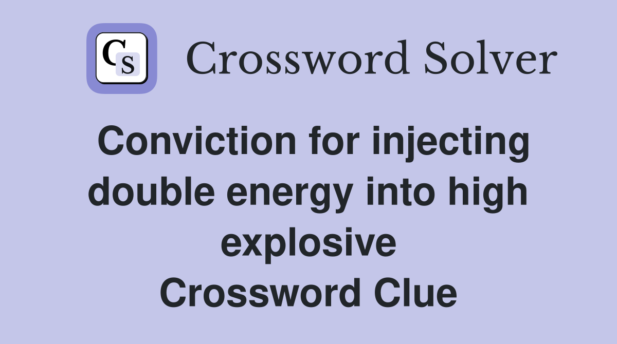 Conviction for injecting double energy into high explosive Crossword Clue