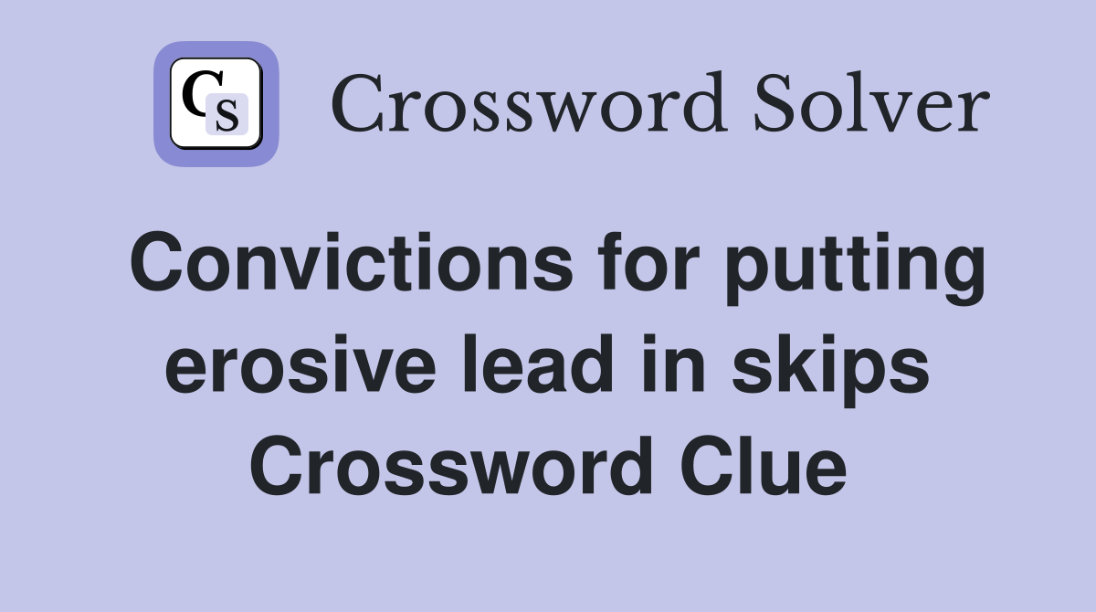 Convictions for putting erosive lead in skips Crossword Clue
