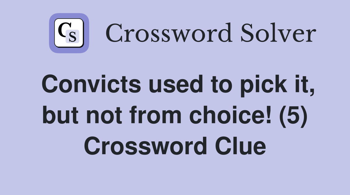 Convicts used to pick it, but not from choice! (5) Crossword Clue