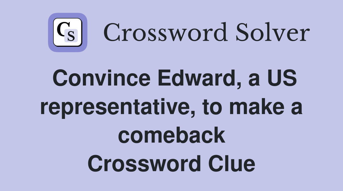 Convince Edward, a US representative, to make a comeback Crossword Clue