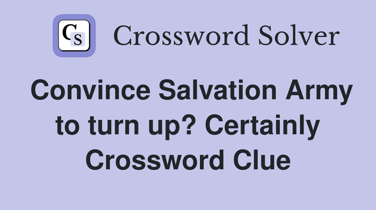 Convince Salvation Army to turn up? Certainly Crossword Clue