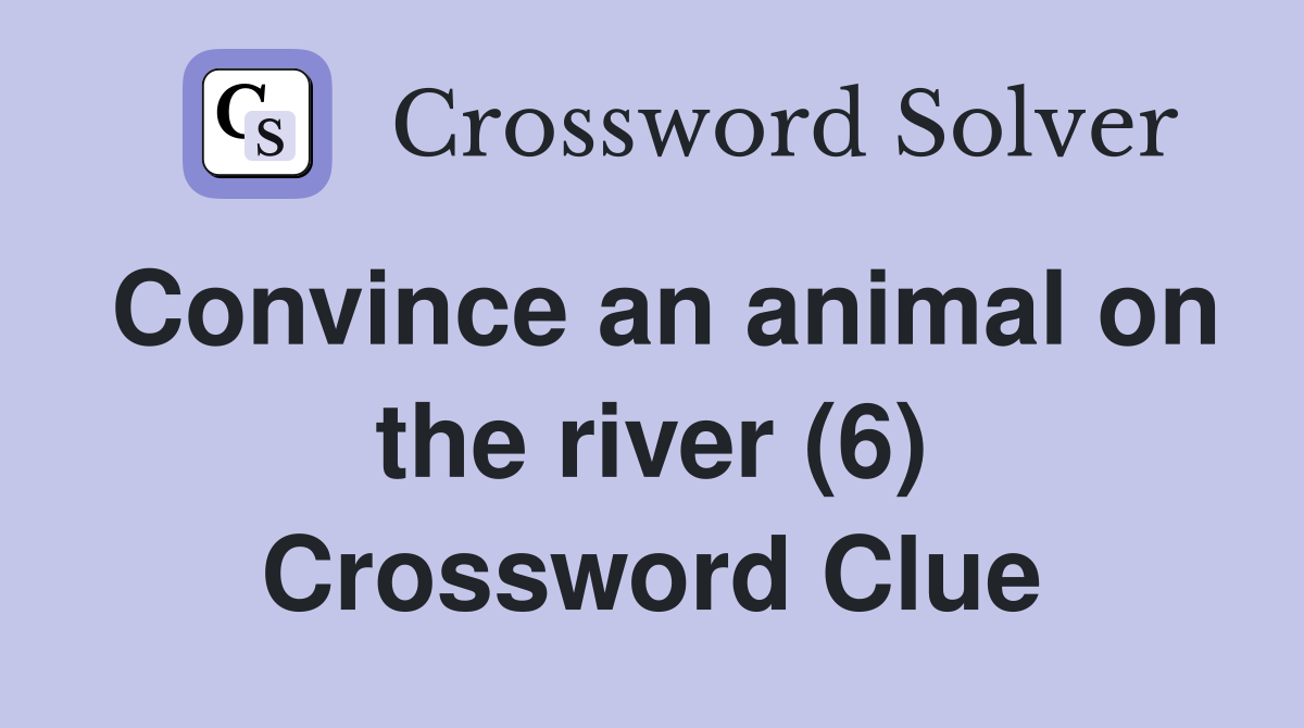 Convince an animal on the river (6) Crossword Clue