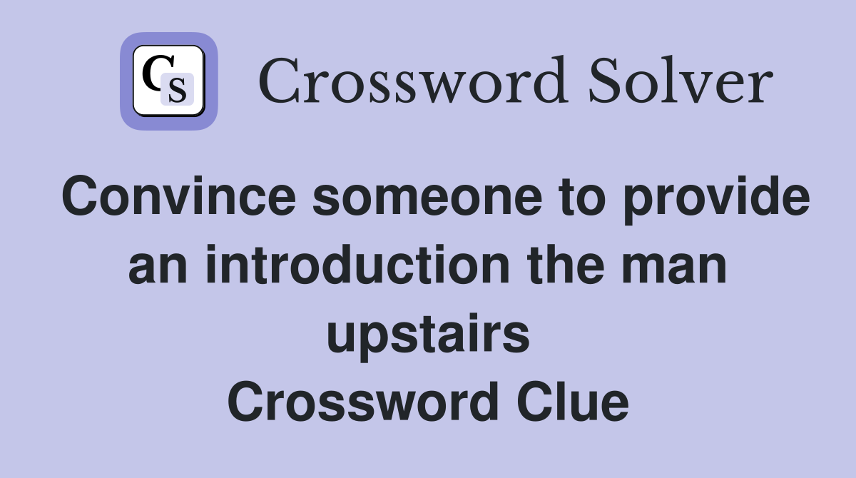 Convince someone to provide an introduction the man upstairs Crossword Clue