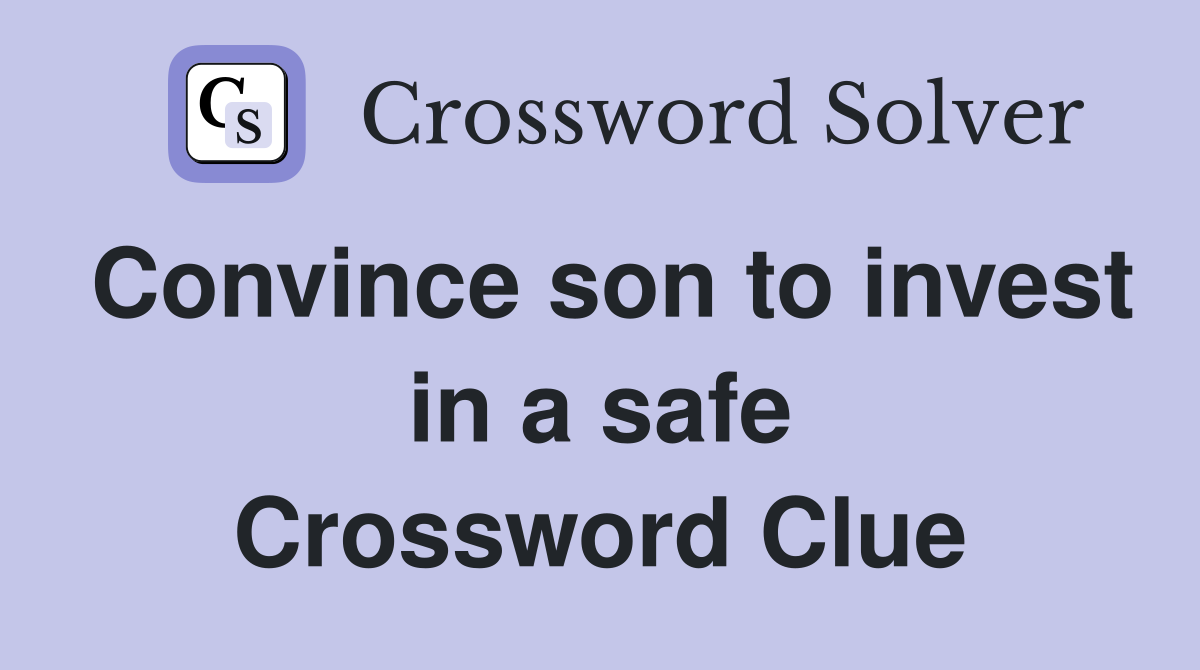 Convince son to invest in a safe Crossword Clue