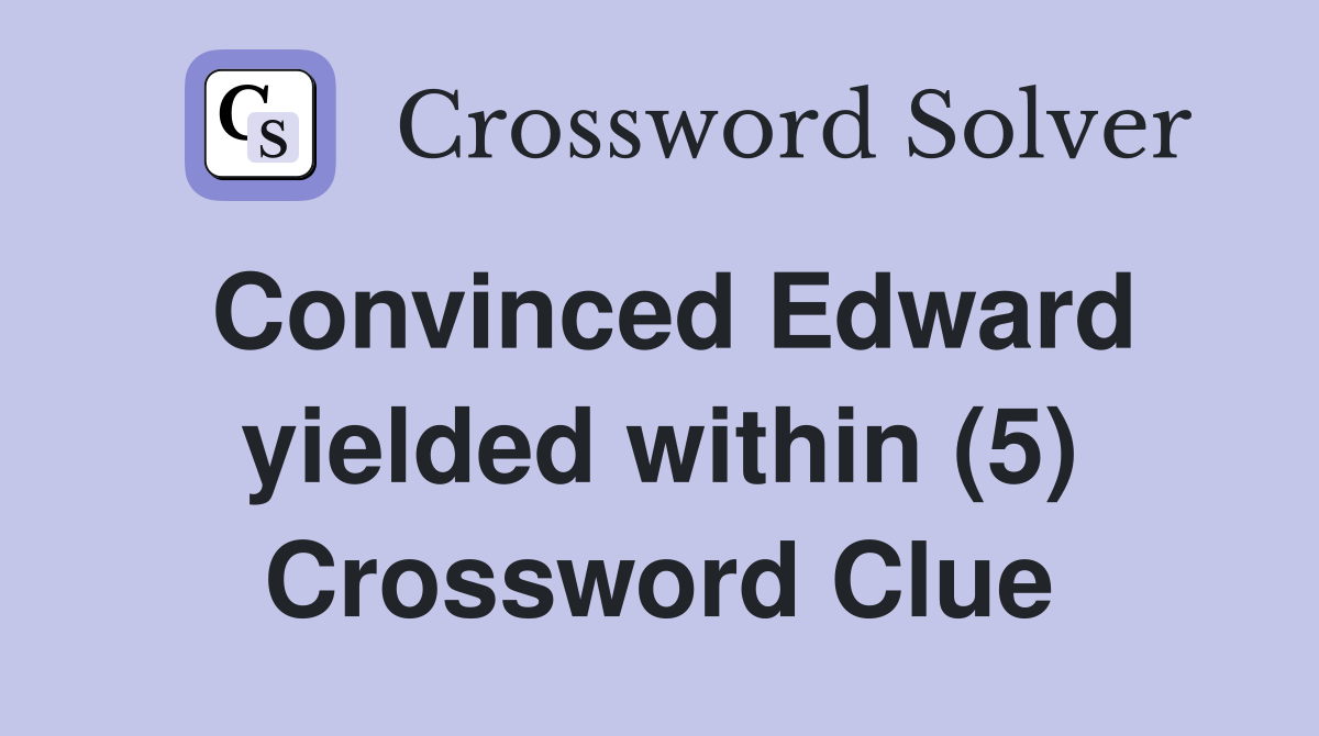 Convinced Edward yielded within (5) Crossword Clue
