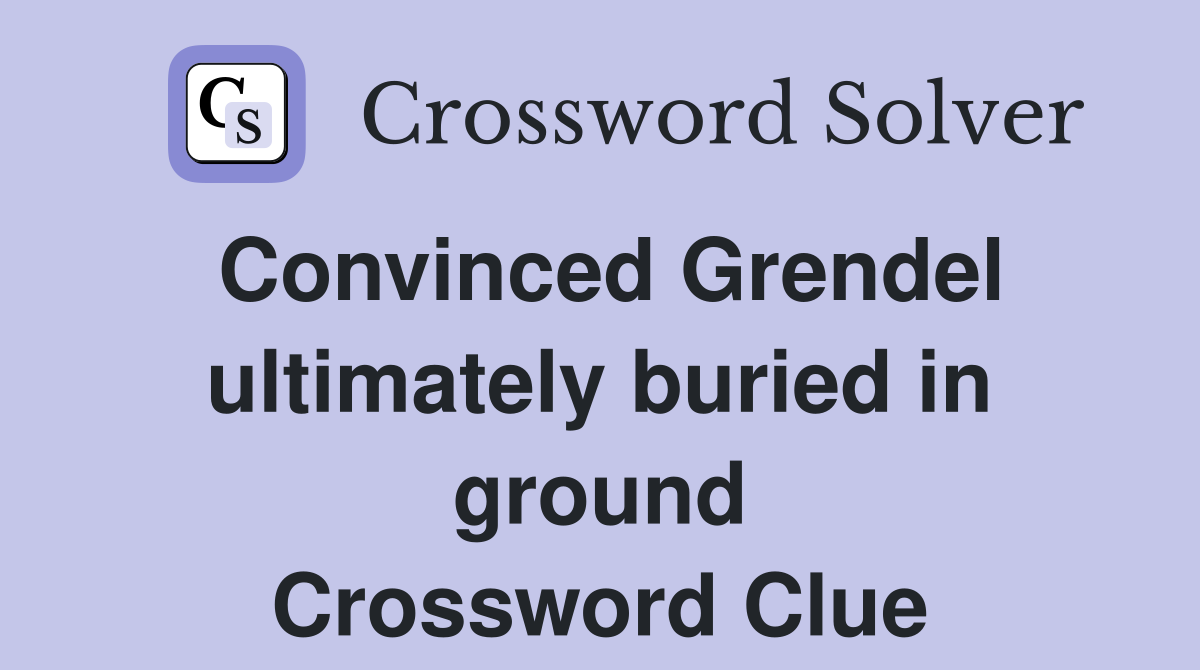 Convinced Grendel ultimately buried in ground Crossword Clue